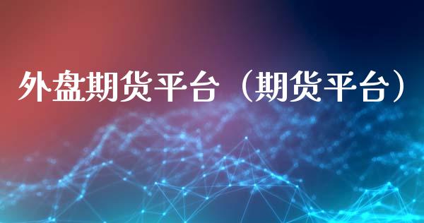 外盘期货平台（期货平台）_https://www.boyangwujin.com_期货直播间_第1张