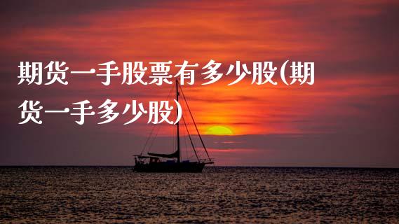 期货一手股票有多少股(期货一手多少股)_https://www.boyangwujin.com_白银期货_第1张