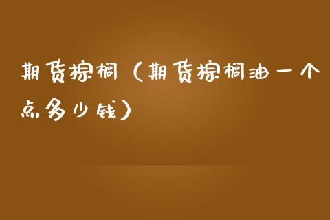期货棕榈（期货棕榈油一个点多少钱）