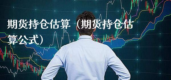 期货持仓估算（期货持仓估算公式）