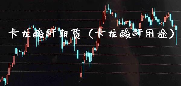 卡龙酸酐期货（卡龙酸酐用途）_https://www.boyangwujin.com_黄金期货_第1张