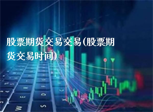股票期货交易交易(股票期货交易时间)