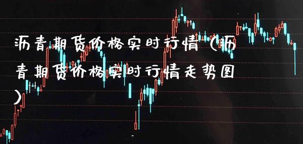 沥青期货价格实时行情（沥青期货价格实时行情走势图）
