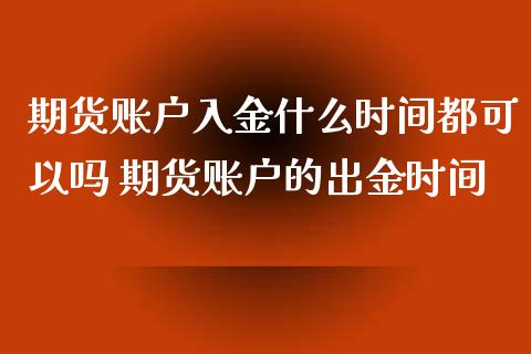 期货账户入金什么时间都可以吗 期货账户的出金时间