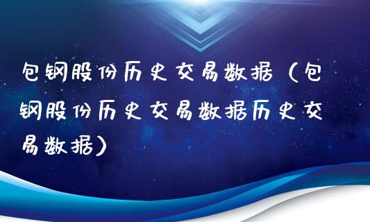 包钢股份历史交易数据（包钢股份历史交易数据历史交易数据）_https://www.boyangwujin.com_期货直播间_第1张