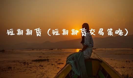 短期期货（短期期货交易策略）_https://www.boyangwujin.com_期货直播间_第1张