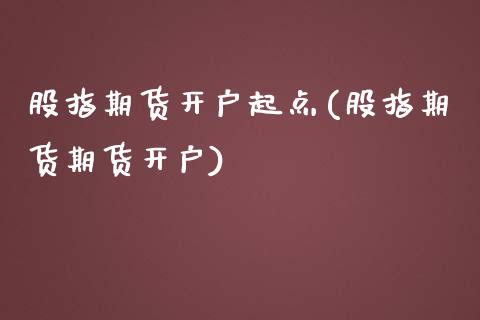 股指期货开户起点(股指期货期货开户)