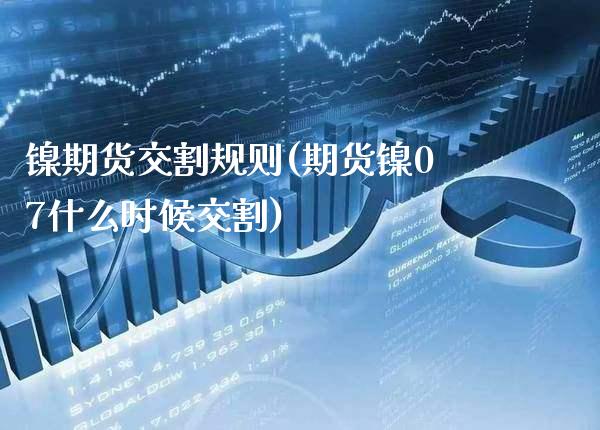 镍期货交割规则(期货镍07什么时候交割)_https://www.boyangwujin.com_恒生指数_第1张