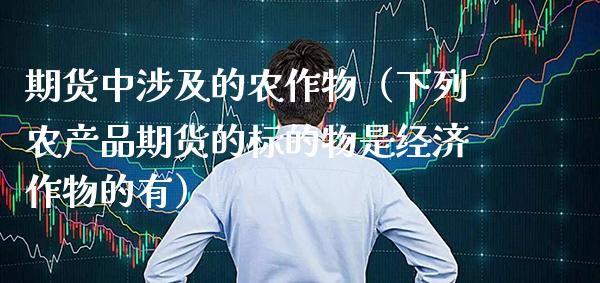 期货中涉及的农作物（下列农产品期货的标的物是经济作物的有）