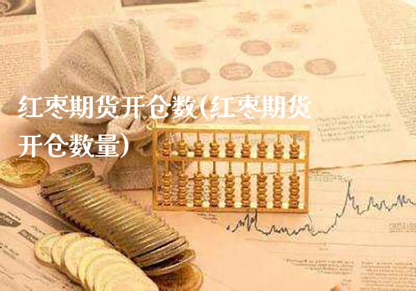 红枣期货开仓数(红枣期货开仓数量)_https://www.boyangwujin.com_期货直播间_第1张