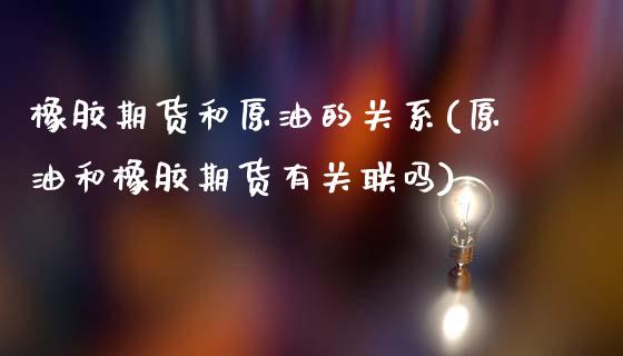 橡胶期货和原油的关系(原油和橡胶期货有关联吗)_https://www.boyangwujin.com_原油直播间_第1张