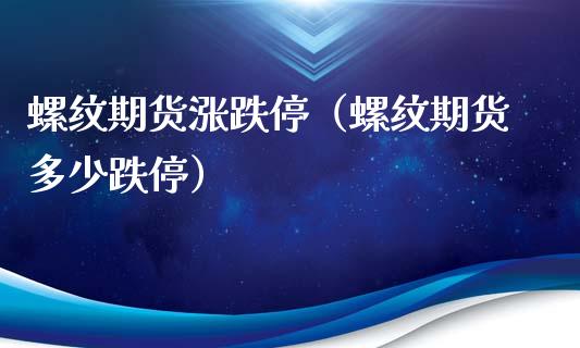 螺纹期货涨跌停（螺纹期货多少跌停）