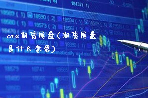 cme期货尾盘(期货尾盘是什么意思)