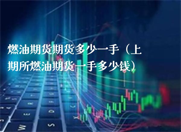 燃油期货期货多少一手（上期所燃油期货一手多少钱）_https://www.boyangwujin.com_黄金期货_第1张