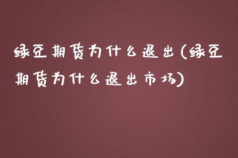 绿豆期货为什么退出(绿豆期货为什么退出市场)
