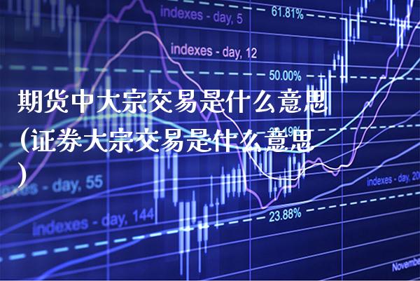 期货中大宗交易是什么意思(证券大宗交易是什么意思)_https://www.boyangwujin.com_期货直播间_第1张