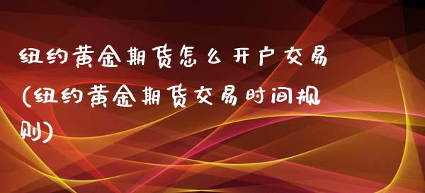 纽约黄金期货怎么开户交易(纽约黄金期货交易时间规则)
