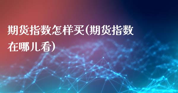 期货指数怎样买(期货指数在哪儿看)_https://www.boyangwujin.com_原油期货_第1张