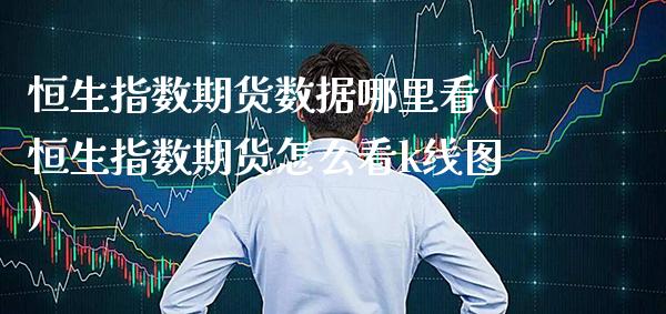 恒生指数期货数据哪里看(恒生指数期货怎么看k线图)_https://www.boyangwujin.com_原油期货_第1张