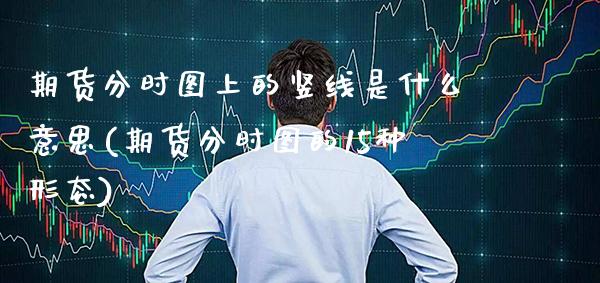 期货分时图上的竖线是什么意思(期货分时图的15种形态)_https://www.boyangwujin.com_纳指期货_第1张