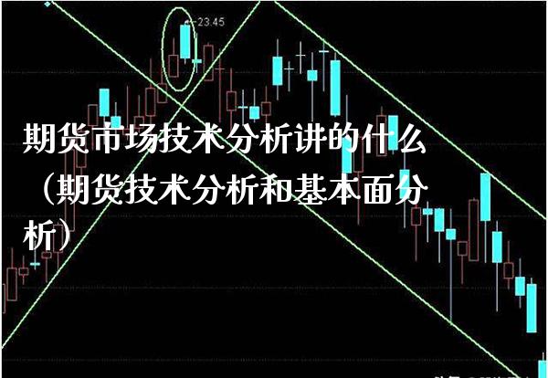 期货市场技术分析讲的什么（期货技术分析和基本面分析）
