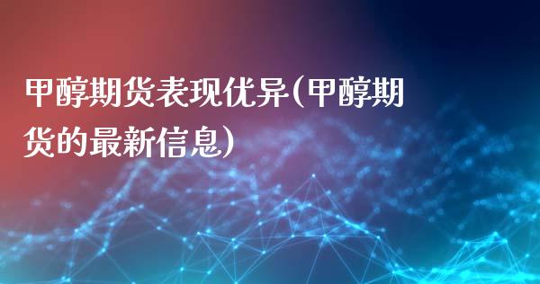 甲醇期货表现优异(甲醇期货的最新信息)