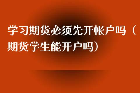 学习期货必须先开帐户吗（期货学生能开户吗）