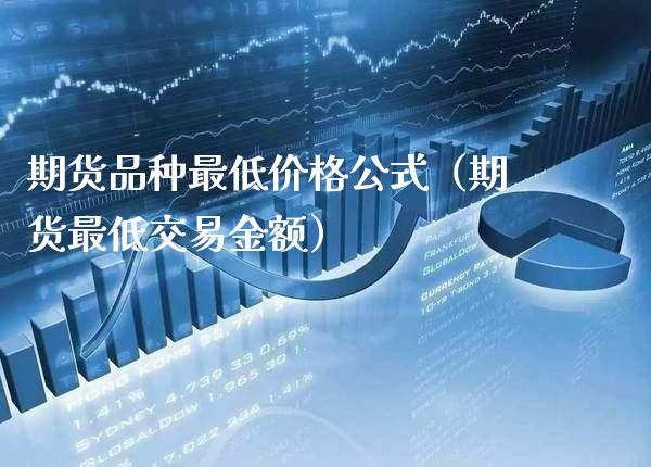期货品种最低价格公式（期货最低交易金额）