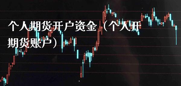 个人期货开户资金（个人开期货账户）