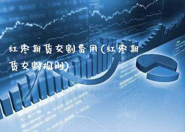 红枣期货交割费用(红枣期货交割规则)