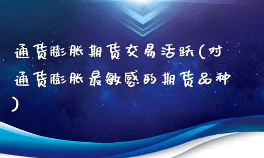 通货膨胀期货交易活跃(对通货膨胀最敏感的期货品种)_https://www.boyangwujin.com_内盘期货_第1张