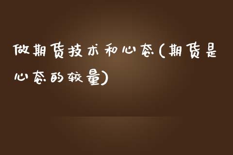 做期货技术和心态(期货是心态的较量)_https://www.boyangwujin.com_期货开户_第1张