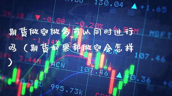 期货做空做多可以同时进行吗（期货如果都做空会怎样）_https://www.boyangwujin.com_纳指期货_第1张