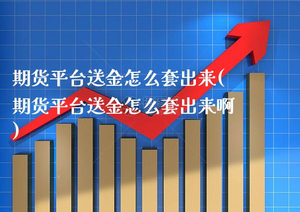 期货平台送金怎么套出来(期货平台送金怎么套出来啊)_https://www.boyangwujin.com_原油期货_第1张