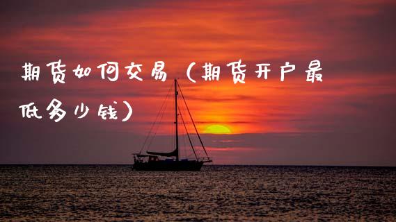 期货如何交易（期货开户最低多少钱）_https://www.boyangwujin.com_期货直播间_第1张