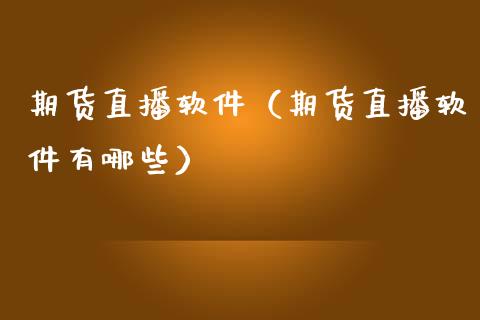 期货直播软件（期货直播软件有哪些）_https://www.boyangwujin.com_道指期货_第1张