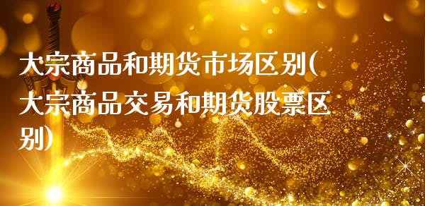 大宗商品和期货市场区别(大宗商品交易和期货股票区别)_https://www.boyangwujin.com_恒指期货_第1张