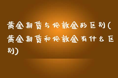 黄金期货与伦敦金的区别(黄金期货和伦敦金有什么区别)_https://www.boyangwujin.com_期货直播间_第1张