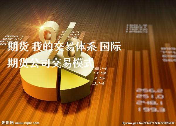 期货 我的交易体系 国际期货公司交易模式_https://www.boyangwujin.com_期货直播间_第1张
