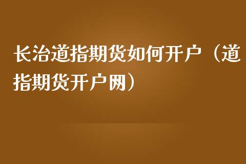 长治道指期货如何开户（道指期货开户网）_https://www.boyangwujin.com_期货直播间_第1张