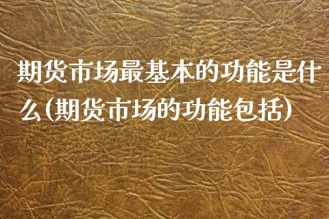 期货市场最基本的功能是什么(期货市场的功能包括)_https://www.boyangwujin.com_期货直播间_第1张