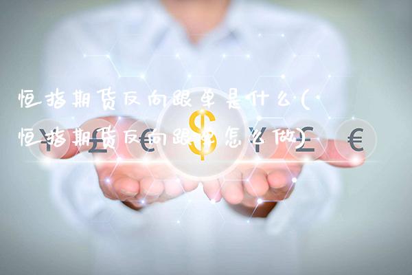 恒指期货反向跟单是什么(恒指期货反向跟单怎么做)_https://www.boyangwujin.com_恒生指数_第1张