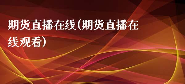 期货直播在线(期货直播在线观看)_https://www.boyangwujin.com_原油直播间_第1张
