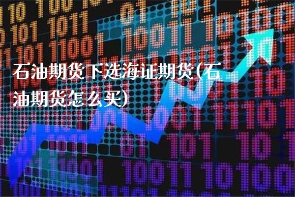 石油期货下选海证期货(石油期货怎么买)_https://www.boyangwujin.com_期货直播间_第1张