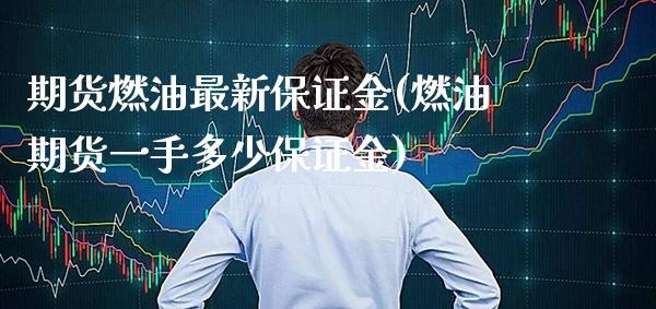 期货燃油最新保证金(燃油期货一手多少保证金)_https://www.boyangwujin.com_原油直播间_第1张