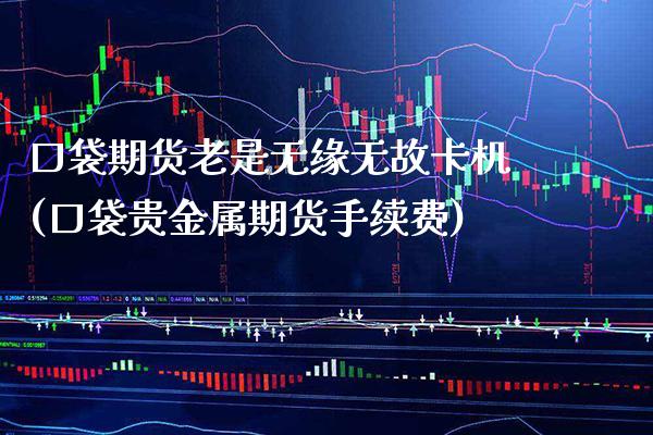 口袋期货老是无缘无故卡机(口袋贵金属期货手续费)