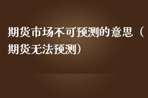 期货市场不可预测的意思（期货无法预测）_https://www.boyangwujin.com_黄金期货_第1张