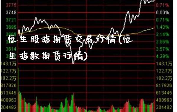 恒生股指期货交易行情(恒生指数期货行情)_https://www.boyangwujin.com_恒生指数_第1张