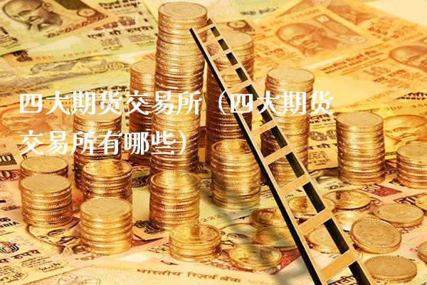 四大期货交易所（四大期货交易所有哪些）_https://www.boyangwujin.com_黄金期货_第1张