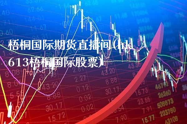 梧桐国际期货直播间(hk613梧桐国际股票)